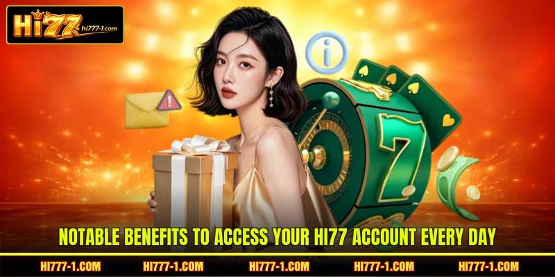 Notable benefits to access your HI77 account every day