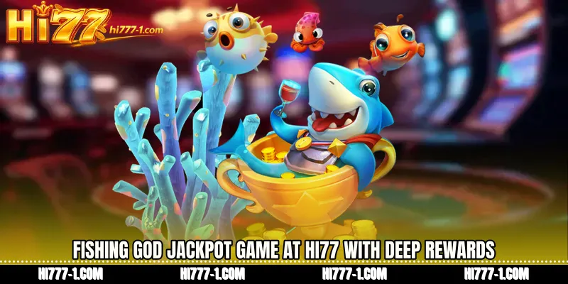 Fishing God jackpot game at HI77 With Deep Rewards